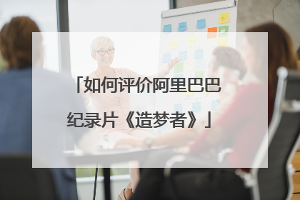 如何评价阿里巴巴纪录片《造梦者》