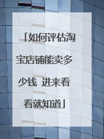 如何评估淘宝店铺能卖多少钱 进来看看就知道