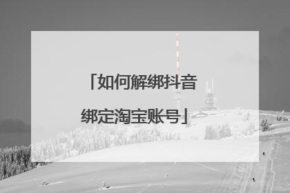 如何解绑抖音绑定淘宝账号