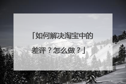 如何解决淘宝中的差评?怎么做?