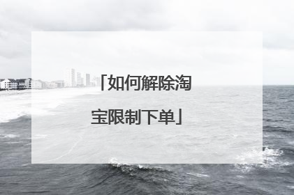 如何解除淘宝限制下单