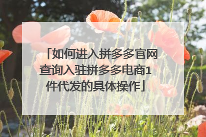 如何进入拼多多官网查询入驻拼多多电商1件代发的具体操作