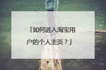 如何进入淘宝用户的个人主页?