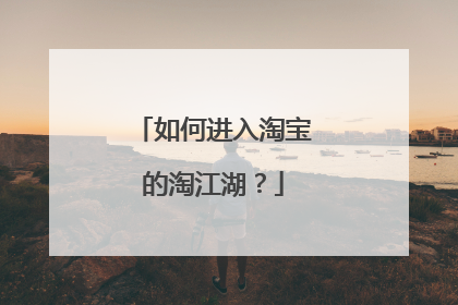 如何进入淘宝的淘江湖?