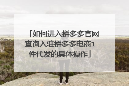 如何进入拼多多官网查询入驻拼多多电商1件代发的具体操作