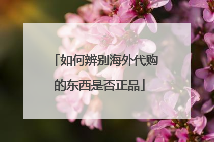 如何辨别海外代购的东西是否正品