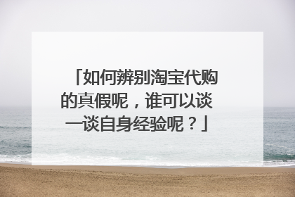 如何辨别淘宝代购的真假呢，谁可以谈一谈自身经验呢？