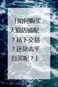 如何购买天猫店铺呢?私下交易?还是去平台买呢?