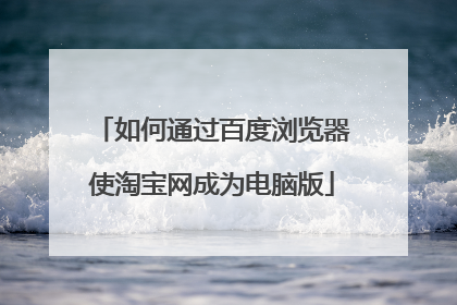 如何通过百度浏览器使淘宝网成为电脑版