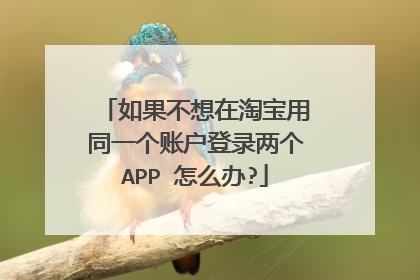 如果不想在淘宝用同一个账户登录两个APP 怎么办?