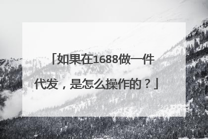 如果在1688做一件代发,是怎么操作的?