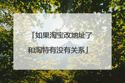 如果淘宝改地址了和淘特有没有关系