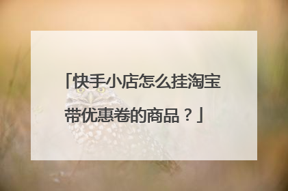 快手小店怎么挂淘宝带优惠卷的商品?