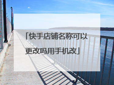 快手店铺名称可以更改吗用手机改