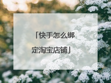 快手怎么绑定淘宝店铺