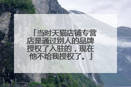 当时天猫店铺专营店是通过别人的品牌授权了入驻的,现在他不给我授权了。