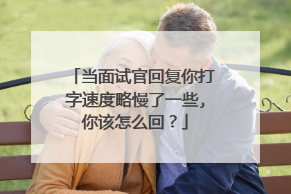 当面试官回复你打字速度略慢了一些,你该怎么回?