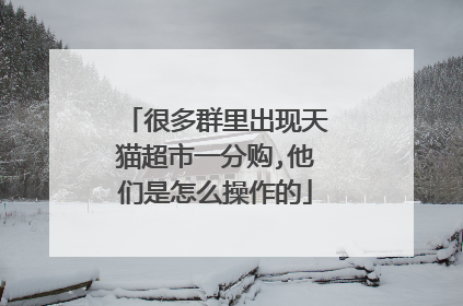 很多群里出现天猫超市一分购,他们是怎么操作的