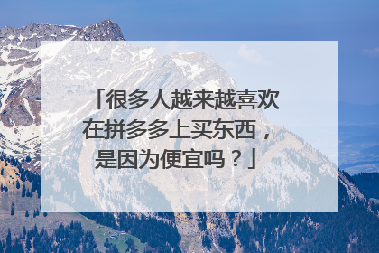 很多人越来越喜欢在拼多多上买东西,是因为便宜吗?