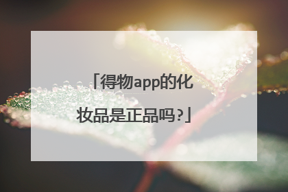 得物app的化妆品是正品吗?