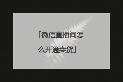 微信直播间怎么开通卖货