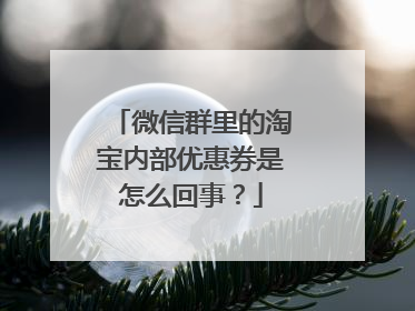 微信群里的淘宝内部优惠券是怎么回事?