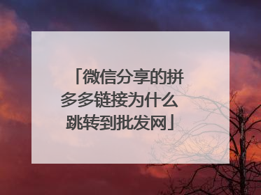 微信分享的拼多多链接为什么跳转到批发网