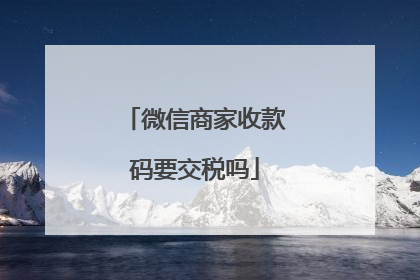 微信商家收款码要交税吗