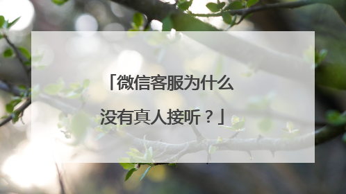 微信客服为什么没有真人接听?