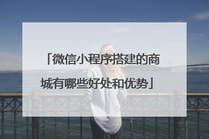 微信小程序搭建的商城有哪些好处和优势