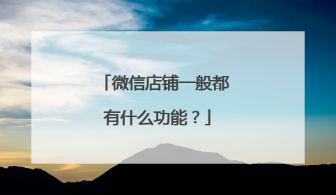 微信店铺一般都有什么功能?