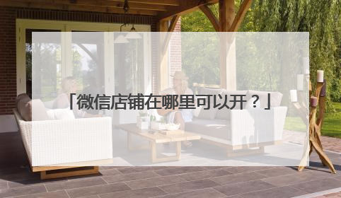 微信店铺在哪里可以开?