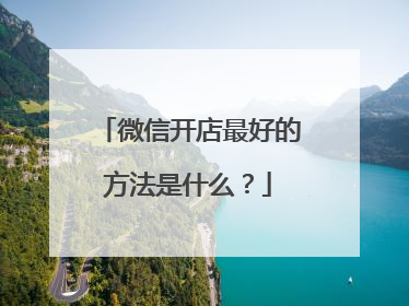 微信开店最好的方法是什么?