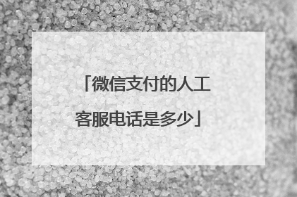 微信支付的人工客服电话是多少