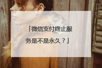 微信支付终止服务是不是永久?