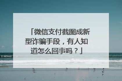 微信支付截图成新型诈骗手段,有人知道怎么回事吗?