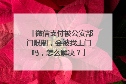 微信支付被公安部门限制,会被找上门吗,怎么解决?