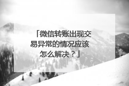 微信转账出现交易异常的情况应该怎么解决?