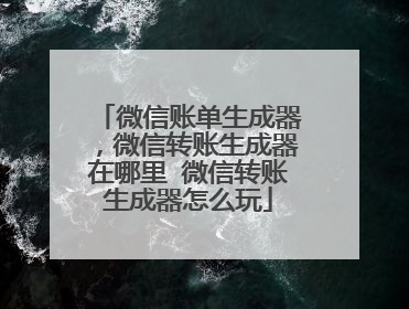 微信账单生成器,微信转账生成器在哪里 微信转账生成器怎么玩