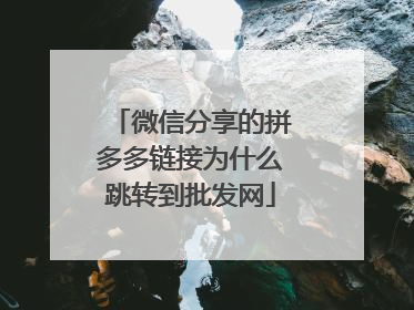 微信分享的拼多多链接为什么跳转到批发网