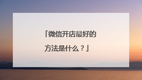 微信开店最好的方法是什么?
