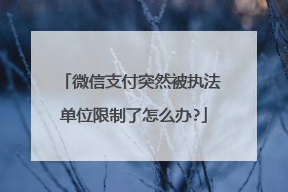 微信支付突然被执法单位限制了怎么办?
