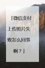微信支付上传照片失败怎么回事啊?