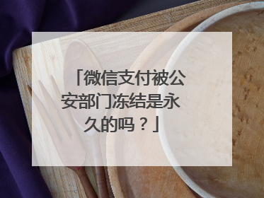 微信支付被公安部门冻结是永久的吗?