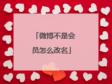 微博不是会员怎么改名