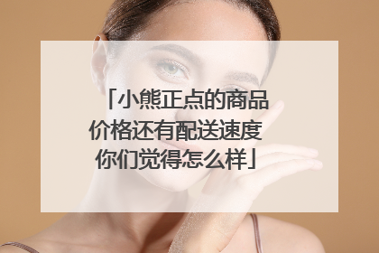小熊正点的商品价格还有配送速度你们觉得怎么样