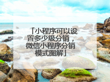 小程序可以设置多少级分销,微信小程序分销模式图解