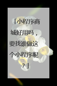 小程序商城好用吗，要找谁做这个小程序呢？