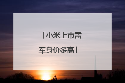 小米上市雷军身价多高