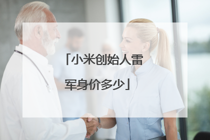 小米创始人雷军身价多少